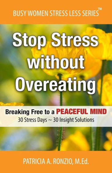Stop Stress Without Overeating: Breaking Free To A Peaceful Mind: 30 Stress Days ~ 30 Insight Solutions (Busy Women Stress Less Series)