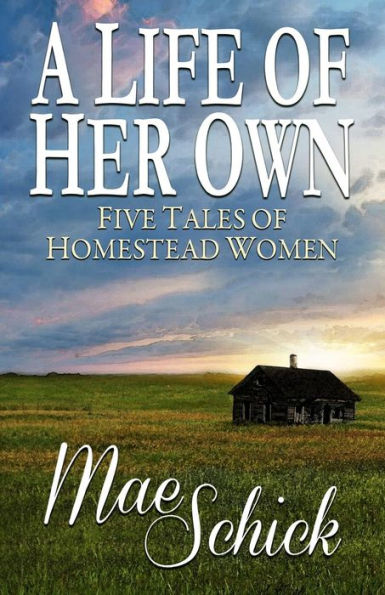 A Life Of Her Own: Five Tales Of Homestead Women
