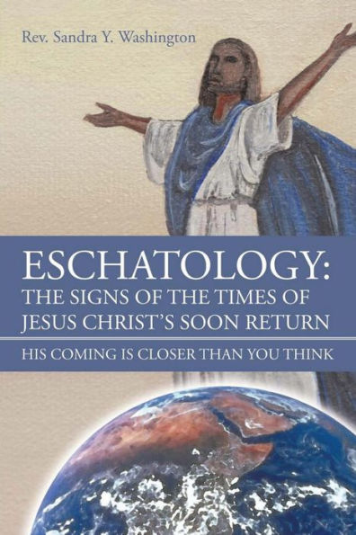 Eschatology: The Signs Of The Times Of Jesus Christ'S Soon Return His Coming Is Closer Than You Think