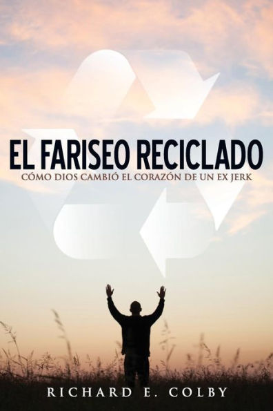 El Fariseo Reciclado: Como Dios Cambio El Corazon De Un Ex Jerk (Spanish Edition)