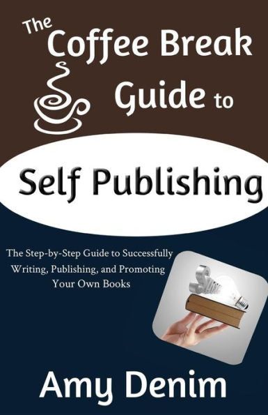 The Coffee Break Guide To Self Publishing: The Step-By-Step Guide To Successfully Writing, Publishing, And Promoting Your Own Books (Coffee Break Guides)