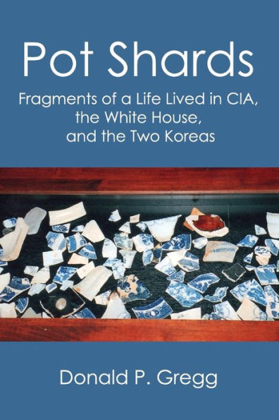 Pot Shards: Fragments Of A Life Lived In Cia, The White House, And The Two Koreas