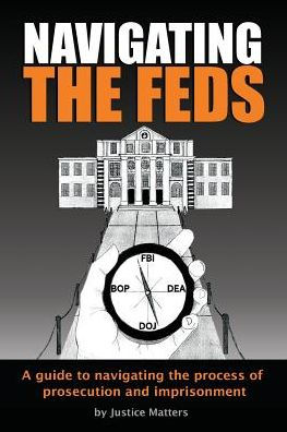Navigating The Feds: A Guide To Navigating The Process Of Prosecution And Imprisonment