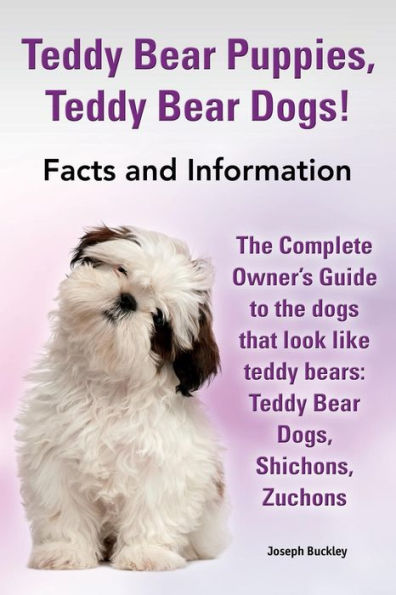 Teddy Bear Puppies, Teddy Bear Dogs! Facts And Information. The Complete Owner'S Guide To The Dogs That Look Like Teddy Bears: Teddy Bear Dogs, Shicho