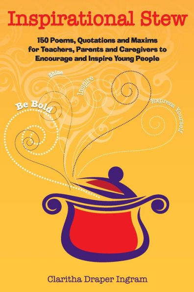Inspirational Stew: 150 Poems, Quotations And Maxims For Teachers, Parents And Caregivers To Encourage And Inspire Young People