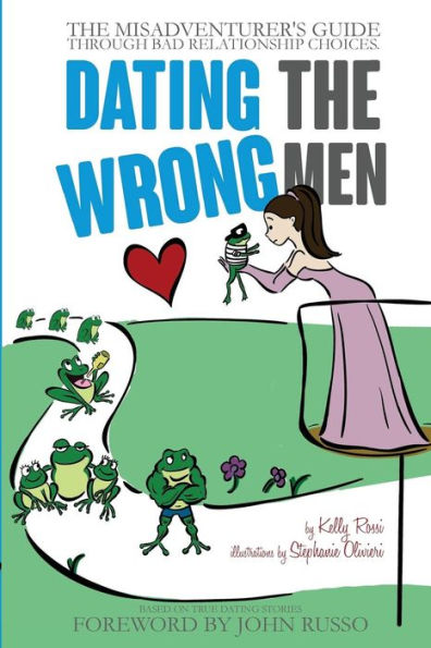 Dating The Wrong Men: The Misadventurer'S Guide Through Bad Relationship Choices.