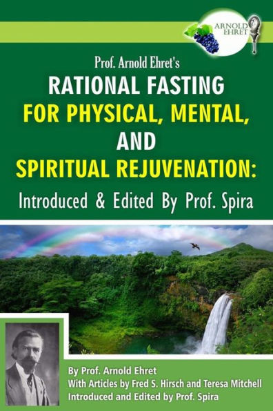 Prof. Arnold Ehret'S Rational Fasting For Physical, Mental And Spiritual Rejuvenation: Introduced And Edited By Prof. Spira