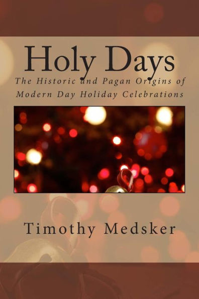 Holy Days: The Historic And Pagan Origins Of Modern Day Holiday Celebrations