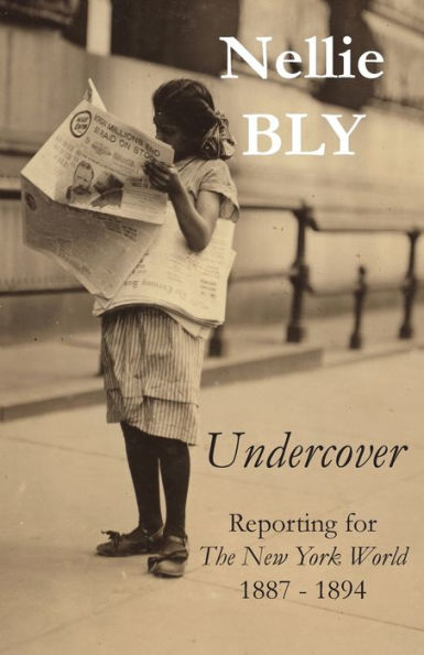 Undercover: Reporting For The New York World 1887 - 1894