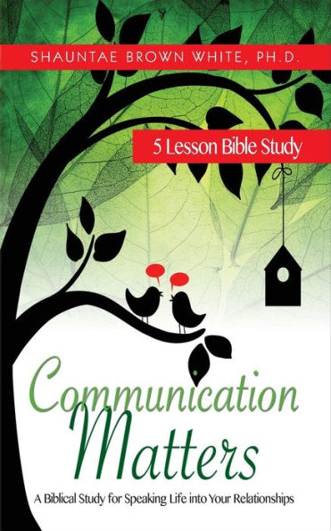 Communication Matters: A Biblical Study For Speaking Life Into Your Relationships