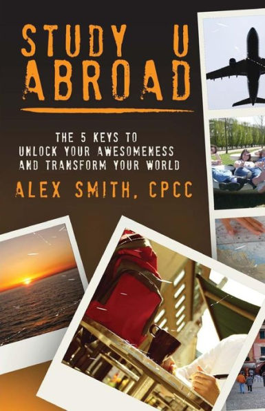 Study U Abroad: The 5 Keys To Unlock Your Awesomeness And Transform Your World