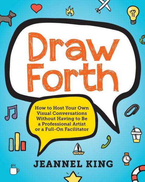 Draw Forth: How To Host Your Own Visual Conversations Without Having To Be A Professional Artist Or A Full-On Facilitator