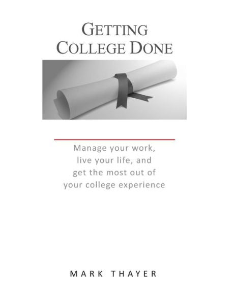 Getting College Done: Manage Your Work, Live Your Life, And Get The Most Out Of The College Experience