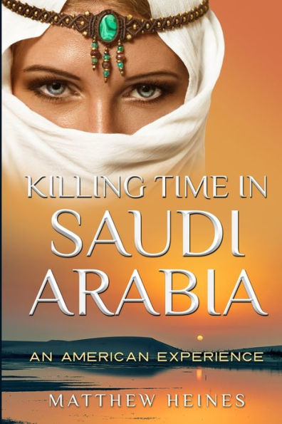 Killing Time In Saudi Arabia: An American Experience (American Experiences In Arabia During The War On Terror)