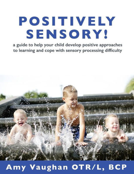 Positively Sensory!: A Guide To Help Your Child Develop Positive Approaches To Learning And Cope With Sensory Processing Difficulty