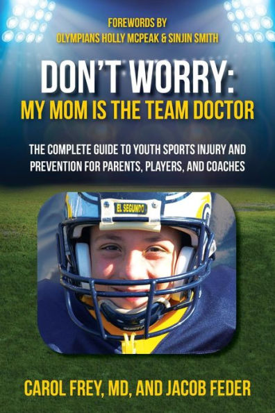 Don'T Worry My Mom Is The Team Doctor: The Complete Guide To Youth Sports Injury And Prevention For Parents, Players, And Coaches