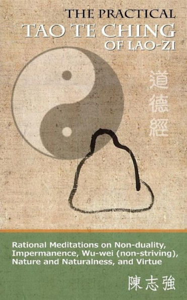 The Practical Tao Te Ching Of Lao-Zi: Rational Meditations On Non-Duality, Impermanence, Wu-Wei (Non-Striving), Nature And Naturalness, And Virtue