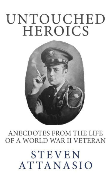 Untouched Heroics: Anecdotes From The Life Of A World War Ii Veteran