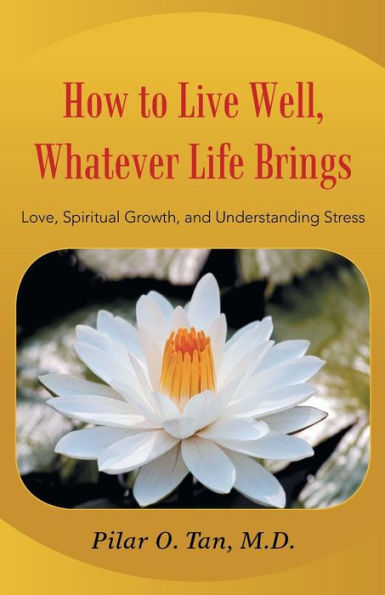 How To Live Well Whatever Life Brings: Love, Spiritual Growth, And Understanding Stress