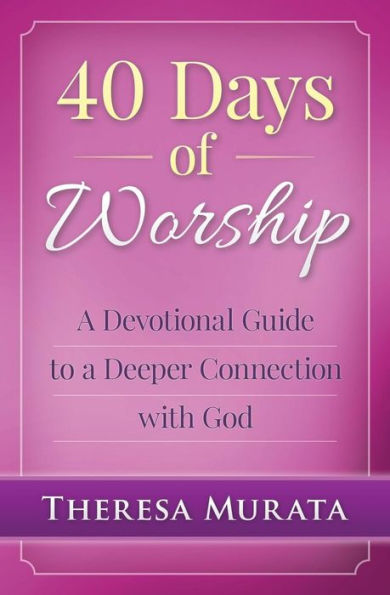 40 Days Of Worship: A Devotional Guide To A Deeper Connection With God
