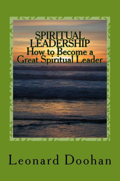 Spiritual Leadership How To Become A Great Spiritual Leader: Ten Steps And A Hundred Suggestions