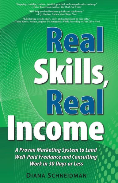Real Skills, Real Income: A Proven Marketing System To Land Well-Paid Freelance And Consulting Work In 30 Days Or Less