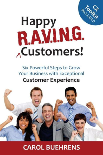 Happy R.A.V.I.N.G. Customers!: Six Powerful Steps To Grow Your Business With Exceptional Customer Experience