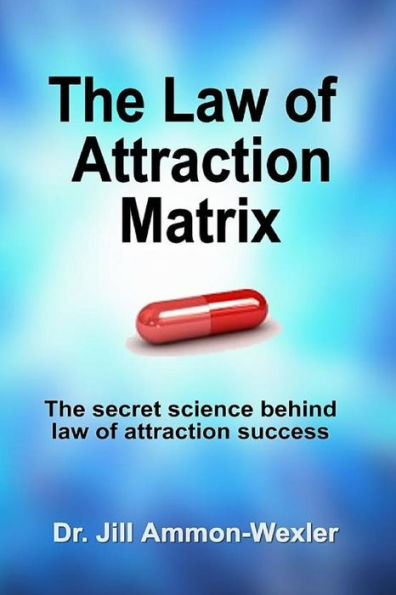 The Law Of Attraction Matrix: The Secret Science Behind Law Of Attraction Success