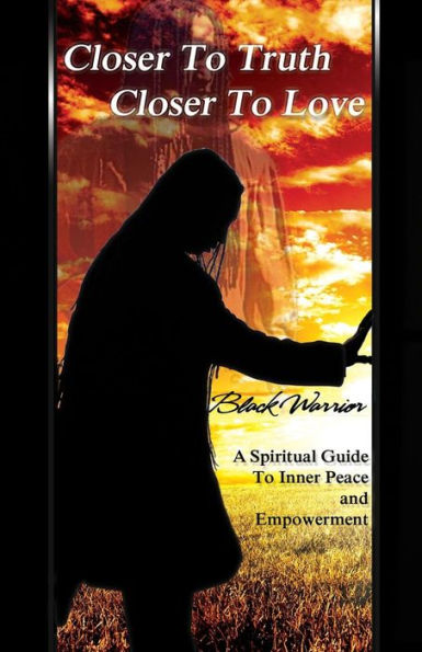 Closer To Truth Closer To Love: A Spiritual Guide To Inner Peace And Empowerment (The Mystic Chronicles)