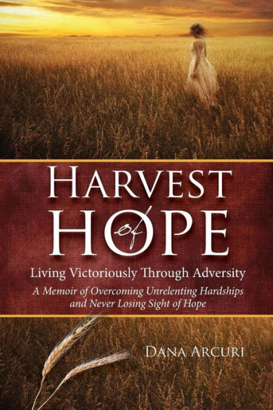 Harvest Of Hope: Living Victoriously Through Adversity: A Memoir Of Overcoming Unrelenting Hardships & Never Losing Sight Of Hope