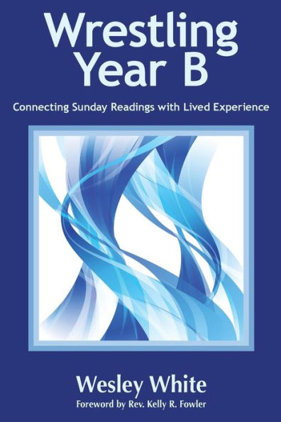 Wrestling Year B: Connecting Sunday Readings With Lived Experience