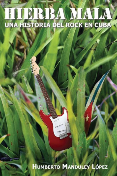 Hierba Mala: Una Historia Del Rock En Cuba (Spanish Edition)