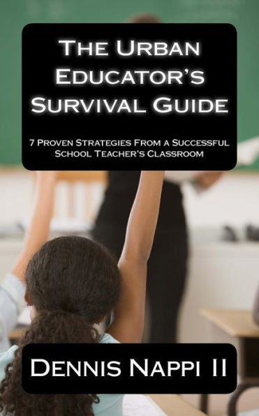 The Urban Educator'S Survival Guide: 7 Proven Strategies From A Successful School Teacher'S Classroom