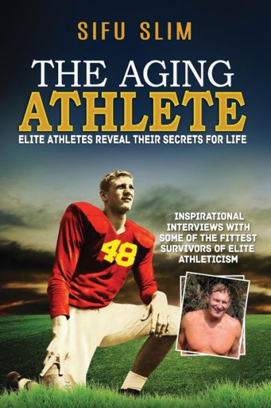 The Aging Athlete: Inspirational Interviews With Some Of The Fittest Survivors Of Elite Athleticism