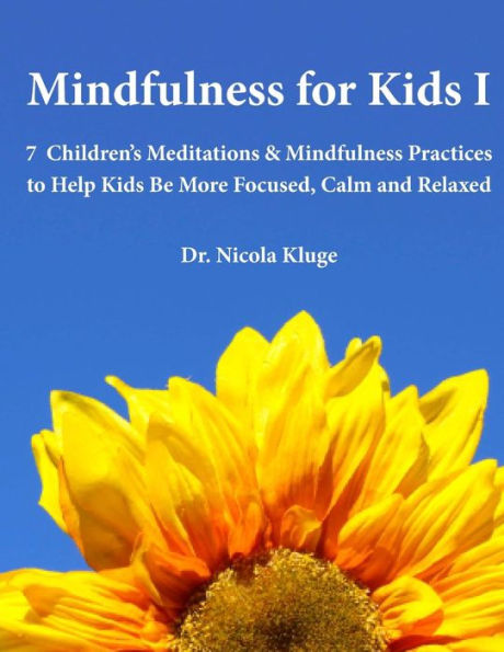 Mindfulness For Kids I: 7 Children’S Meditations & Mindfulness Practices To Help Kids Be More Focused, Calm And Relaxed: Seven Meditation Scripts With Warm-Up & Follow-Up Activities