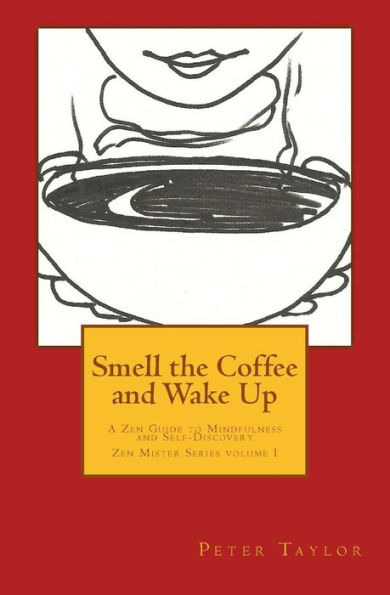Smell The Coffee And Wake Up: A Zen Guide To Mindfulness And Self Discovery (Zen Mister Series)