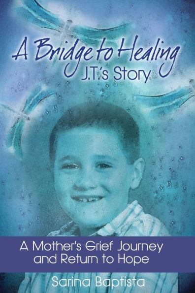 A Bridge To Healing: J.T.'S Story: A Mother'S Grief Journey And Return To Hope