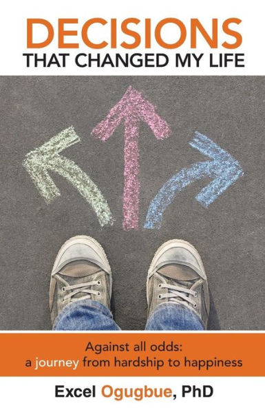 Decisions That Changed My Life: Against All Odds: A Journey From Hardship To Happiness