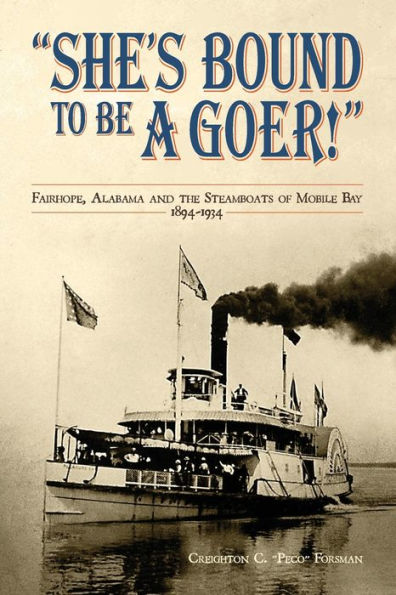 She'S Bound To Be A Goer: Fairhope Alabama And The Steamboats Of Mobile Bay 1894-1934