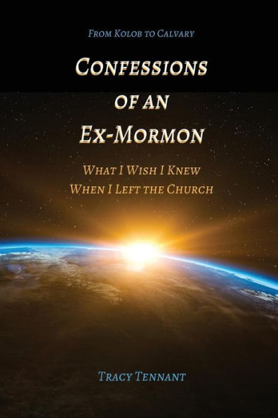 Confessions Of An Ex-Mormon: What I Wish I Knew When I Left The Church (From Kolob To Calvary)
