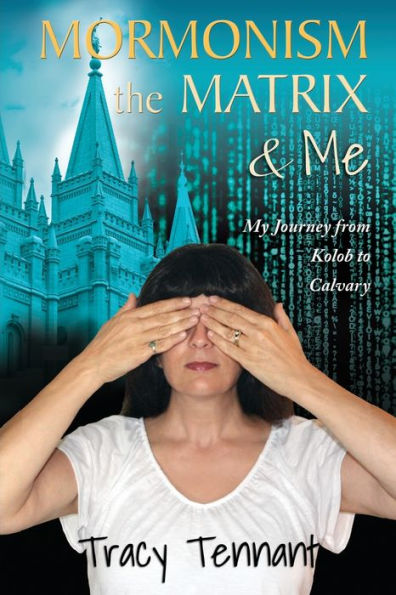 Mormonism, The Matrix, And Me: My Journey From Kolob To Calvary