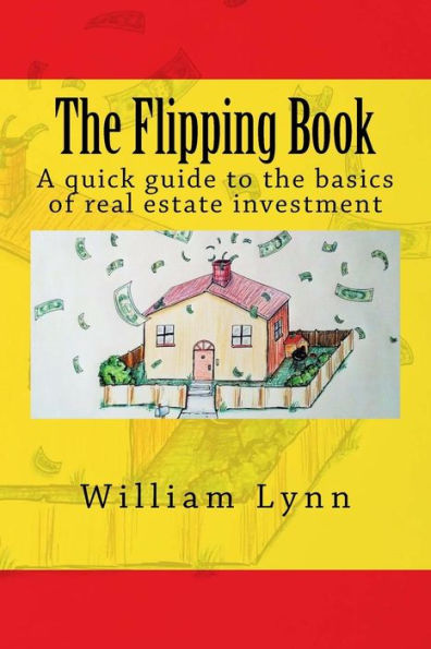 The Flipping Book: A Quick Guide To The Basics Of Real Estate Investment