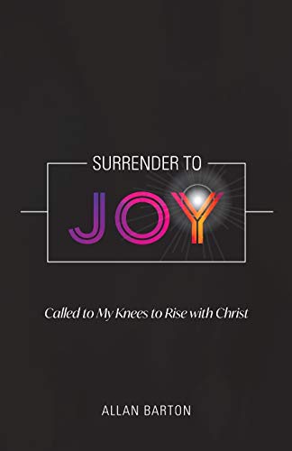 Surrender to Joy: Called to My Knees to Rise with Christ