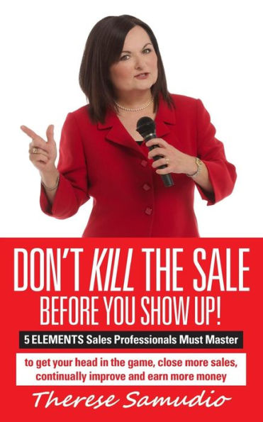 Don'T Kill The Sale Before You Show Up!: 5 Elements Sales Professionals Must Master