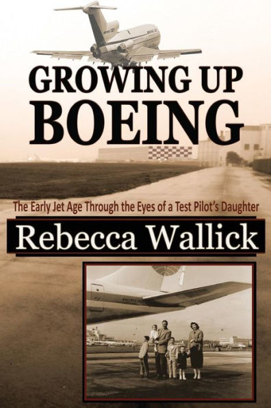 Growing Up Boeing: The Early Jet Age Through The Eyes Of A Test Pilot'S Daughter