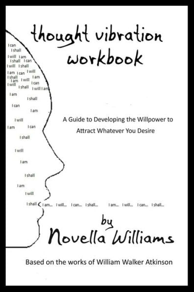 Thought Vibration Workbook: A Guide To Developing The Willpower To Attract Whatever You Desire