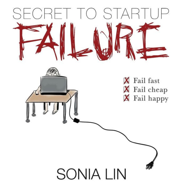 Secret To Startup Failure: Fail Fast. Fail Cheap. Fail Happy.