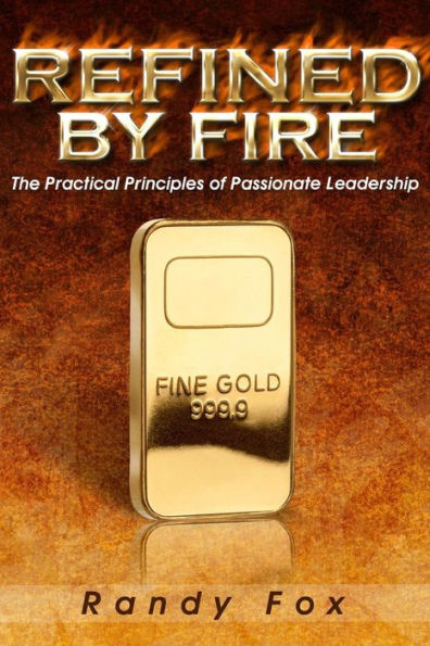 Refined By Fire: The Practical Principles Of Passionate Leadership (The Leader Within You)