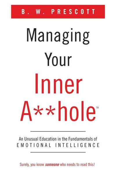 Managing Your Inner A**Hole: An Unusual Education In The Fundamentals Of Emotional Intelligence