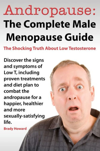 Andropause: The Complete Male Menopause Guide. Discover The Shocking Truth About Low Testosterone.